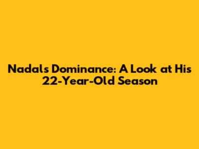 Nadal's Dominance: A Look at His 22-Year-Old Season