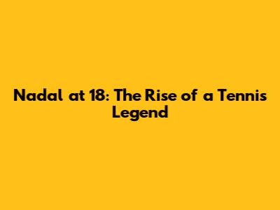 Nadal at 18: The Rise of a Tennis Legend