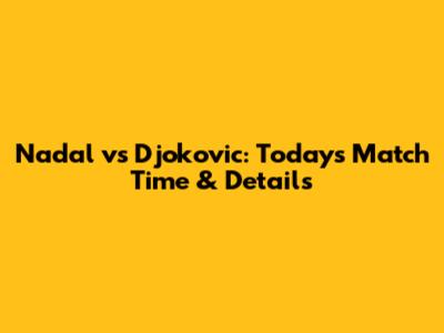 Nadal vs Djokovic: Today's Match Time & Details