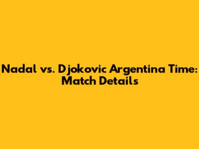 Nadal vs. Djokovic Argentina Time: Match Details