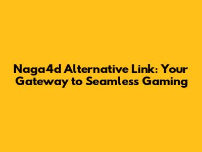Naga4d Alternative Link: Your Gateway to Seamless Gaming