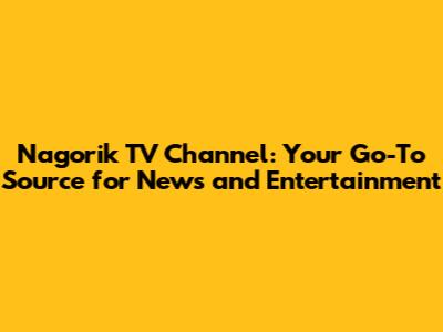 Nagorik TV Channel: Your Go-To Source for News and Entertainment