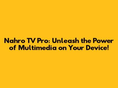 Nahro TV Pro: Unleash the Power of Multimedia on Your Device!