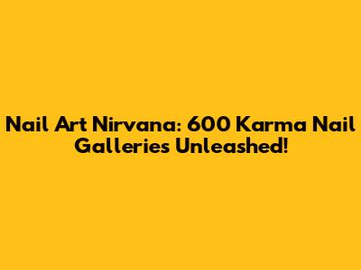 Nail Art Nirvana: 600 Karma Nail Galleries Unleashed!