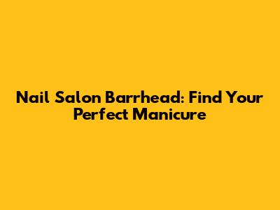 Nail Salon Barrhead: Find Your Perfect Manicure