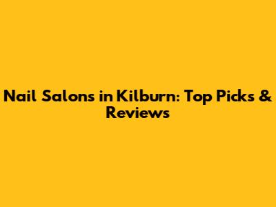 Nail Salons in Kilburn: Top Picks & Reviews