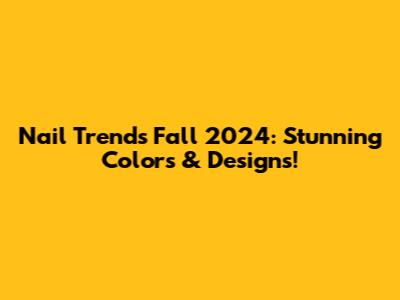 Nail Trends Fall 2024: Stunning Colors & Designs!
