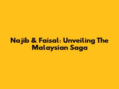 Najib & Faisal: Unveiling The Malaysian Saga