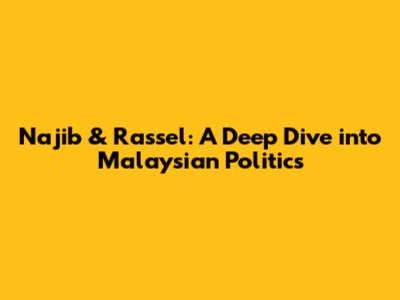 Najib & Rassel: A Deep Dive into Malaysian Politics
