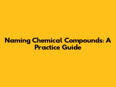 Naming Chemical Compounds: A Practice Guide