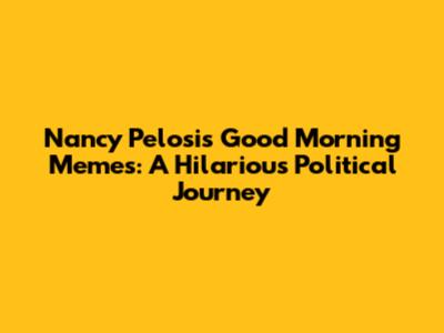Nancy Pelosi's Good Morning Memes: A Hilarious Political Journey
