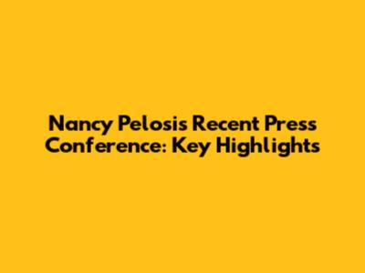 Nancy Pelosi's Recent Press Conference: Key Highlights