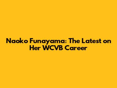 Naoko Funayama: The Latest on Her WCVB Career