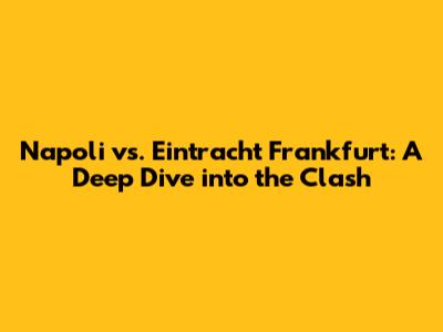 Napoli vs. Eintracht Frankfurt: A Deep Dive into the Clash