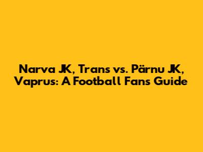 Narva JK, Trans vs. Pärnu JK, Vaprus: A Football Fan's Guide