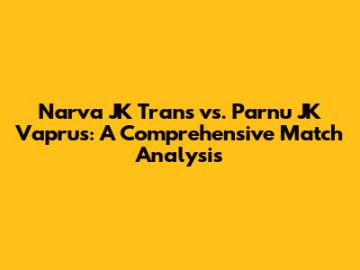 Narva JK Trans vs. Parnu JK Vaprus: A Comprehensive Match Analysis