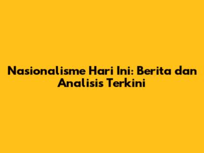 Nasionalisme Hari Ini: Berita dan Analisis Terkini