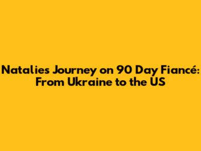 Natalie's Journey on 90 Day Fiancé: From Ukraine to the US