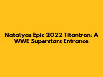 Natalya's Epic 2022 Titantron: A WWE Superstar's Entrance