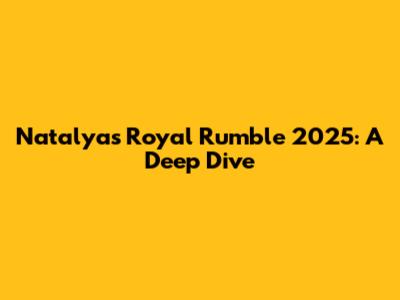 Natalya's Royal Rumble 2025: A Deep Dive