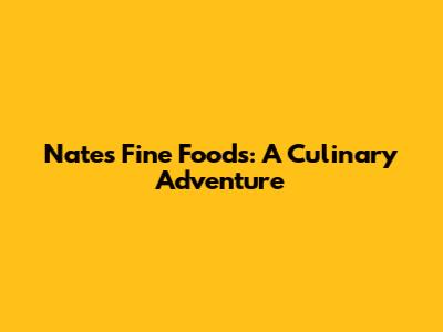 Nate's Fine Foods: A Culinary Adventure