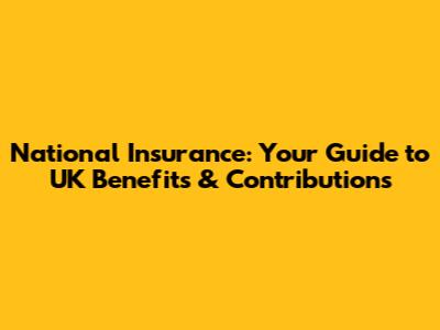 National Insurance: Your Guide to UK Benefits & Contributions