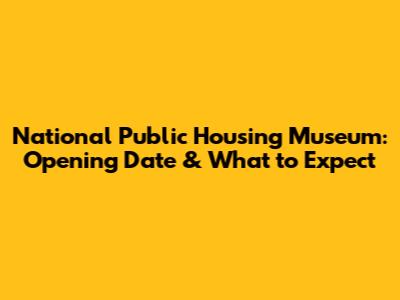 National Public Housing Museum: Opening Date & What to Expect
