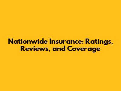 Nationwide Insurance: Ratings, Reviews, and Coverage