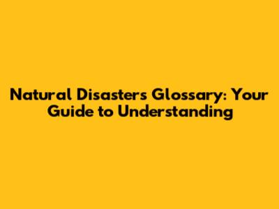 Natural Disasters Glossary: Your Guide to Understanding