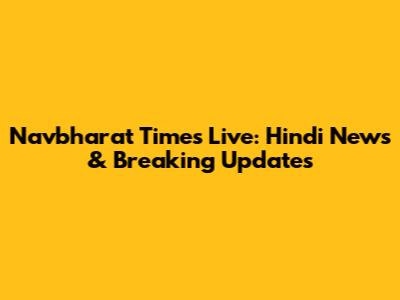 Navbharat Times Live: Hindi News & Breaking Updates