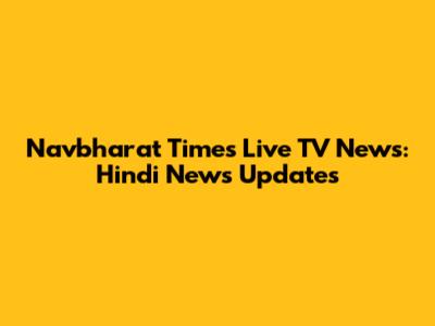 Navbharat Times Live TV News: Hindi News Updates
