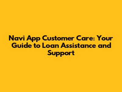 Navi App Customer Care: Your Guide to Loan Assistance and Support