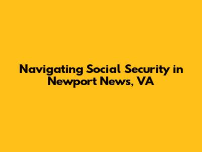 Navigating Social Security in Newport News, VA