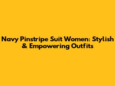 Navy Pinstripe Suit Women: Stylish & Empowering Outfits