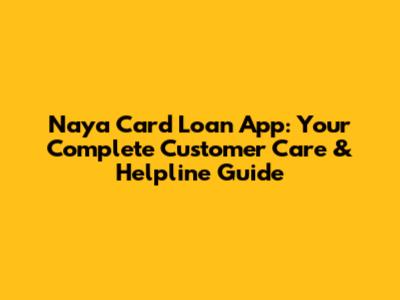 Naya Card Loan App: Your Complete Customer Care & Helpline Guide