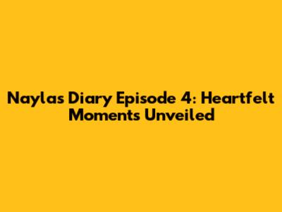 Nayla's Diary Episode 4: Heartfelt Moments Unveiled