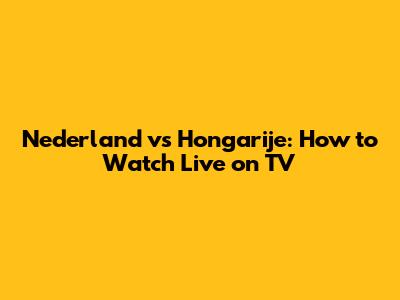 Nederland vs Hongarije: How to Watch Live on TV