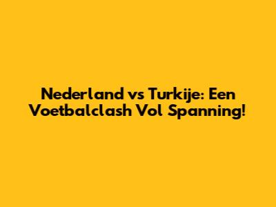 Nederland vs Turkije: Een Voetbalclash Vol Spanning!