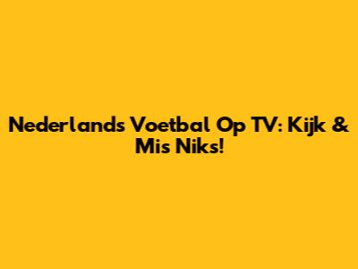 Nederlands Voetbal Op TV: Kijk & Mis Niks!