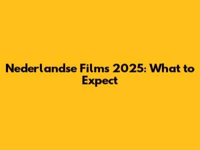 Nederlandse Films 2025: What to Expect