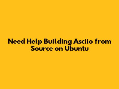 Need Help Building Asciio from Source on Ubuntu