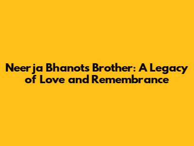 Neerja Bhanot's Brother: A Legacy of Love and Remembrance