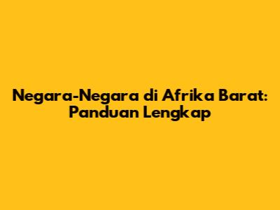 Negara-Negara di Afrika Barat: Panduan Lengkap