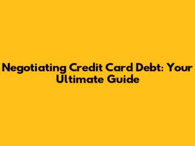 Negotiating Credit Card Debt: Your Ultimate Guide