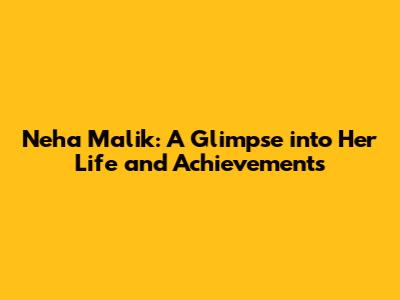 Neha Malik: A Glimpse into Her Life and Achievements
