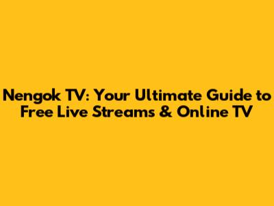 Nengok TV: Your Ultimate Guide to Free Live Streams & Online TV