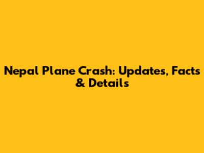 Nepal Plane Crash: Updates, Facts & Details