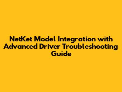 NetKet Model Integration with Advanced Driver Troubleshooting Guide