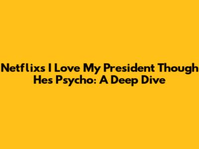 Netflix's 'I Love My President Though He's Psycho': A Deep Dive