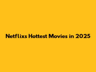 Netflix's Hottest Movies in 2025